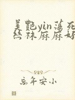 美艳yin荡死丝袜麻麻好紧