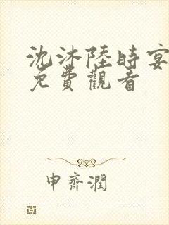 沈沐陆时宴短剧免费观看