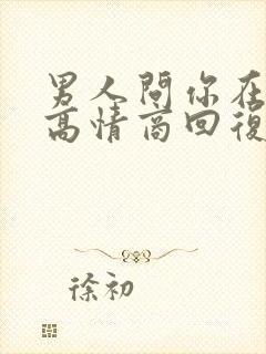 男人问你在干嘛高情商回复
