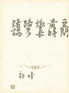 猪蹄炖黄豆高压锅多长时间