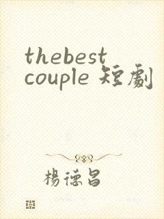 thebestcouple 短剧 免费观看