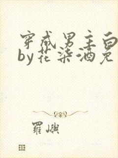 穿成男主白月光by花柒酒免费阅读
