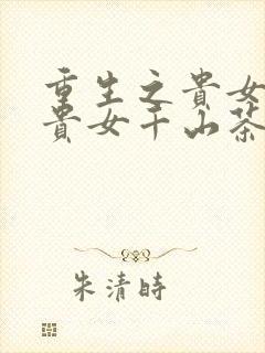 重生之贵女难求贵女千山茶客小说