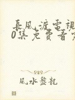 长风渡电视剧40集免费看完整版