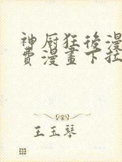 神厨狂后漫画免费漫画下拉式6漫画土豪漫画