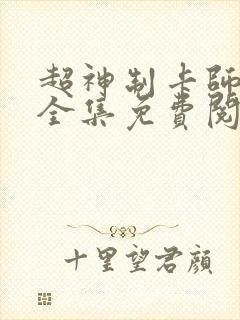 超神制卡师漫画全集免费阅读