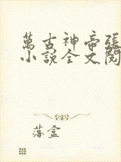 万古神帝张若尘小说全文阅读起点