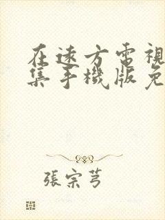 在远方电视剧全集手机版免费播放
