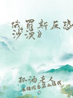 俄罗斯反恐片《沙漠》