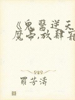 《鬼医逆天妃:魔帝,放肆宠》