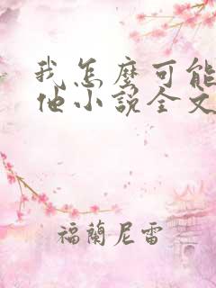 我怎么可能喜欢他小说全文免费阅读
