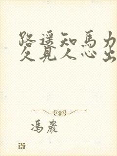 路遥知马力,日久见人心出自哪首诗
