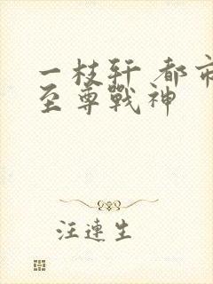 一枝轩 都市之至尊战神