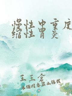 慢性中重度度萎缩性胃炎