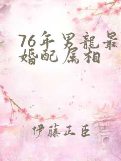 76年男龙最佳婚配属相