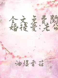 全文免费阅读先婚后爱:老公很凶猛