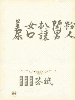 美女扒开粉嫩的尿口让男人桶到爽