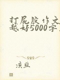 打屁股作文越狠越好5000字怎么写
