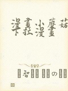 漫画小蘑菇免费下拉漫画