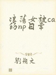 浪荡女被cao的np日常