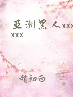 亚洲黑人xxxxxx
