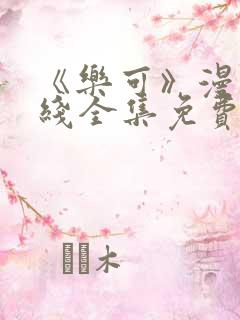 《乐可》漫画在线全集免费安全观看
