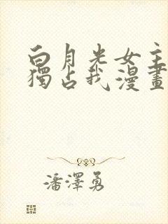 白月光女主总想独占我漫画免费看