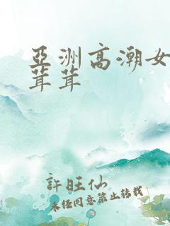 亚洲高潮女人毛茸茸
