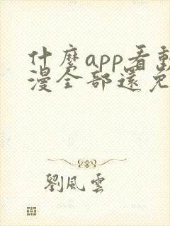 什么app看动漫全部还免费