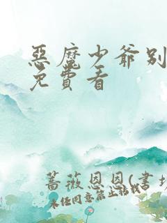 恶魔少爷别吻我免费看