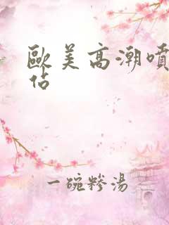 欧美高潮喷水网站