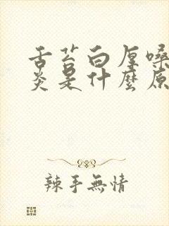 舌苔白厚嗓子发炎是什么原因