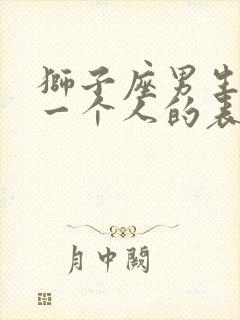 狮子座男生喜欢一个人的表现 超准