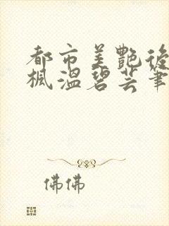 都市美艳后宫唐枫温碧芸笔趣阁