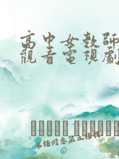 高中女教师免费观看电视剧在线看