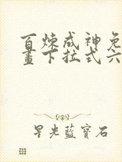 百炼成神免费漫画下拉式六漫画