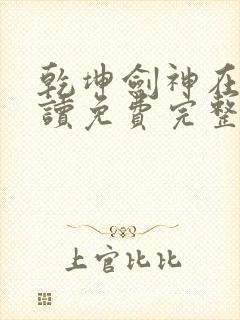 乾坤剑神在线阅读免费完整版