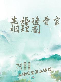 先婚后爱家族联姻短剧