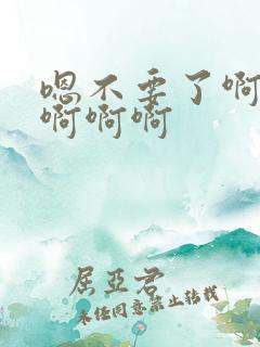 嗯不要了啊嗯啊啊啊啊