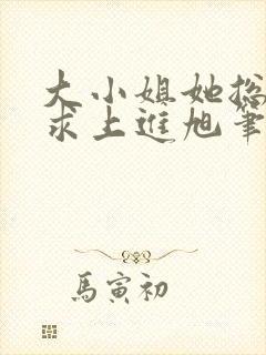 大小姐她总是不求上进旭笔