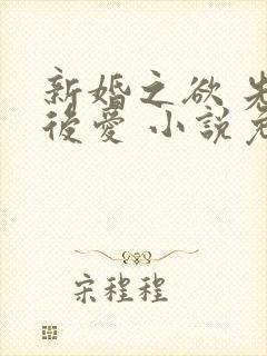 新婚之欲 先婚后爱 小说免费阅读