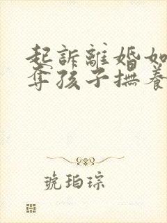 起诉离婚如何争夺孩子抚养权