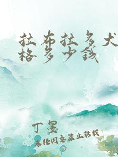 拉布拉多犬的价格多少钱