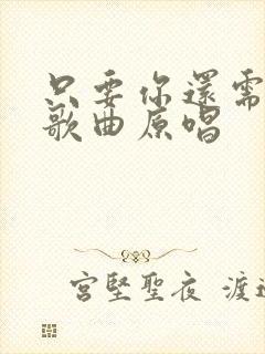 只要你还需要我歌曲原唱