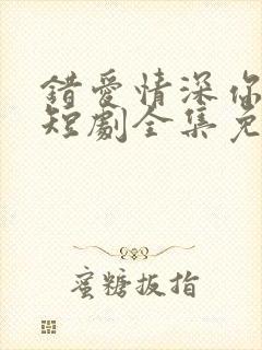错爱情深你不知短剧全集免费观看
