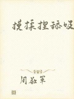 摸揉捏舔吸高h