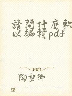 请问什么软件可以编辑pdf