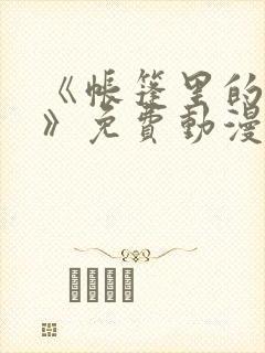 《帐篷里的秘密》免费动漫