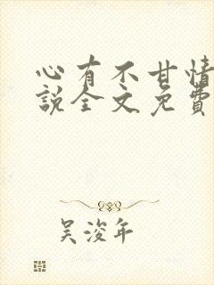 心有不甘情挽小说全文免费阅读