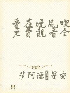 爱在晚风吹短剧免费观看全集